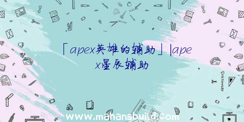 「apex英雄的辅助」|apex星辰辅助